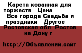 Карета кованная для торжеств › Цена ­ 230 000 - Все города Свадьба и праздники » Другое   . Ростовская обл.,Ростов-на-Дону г.